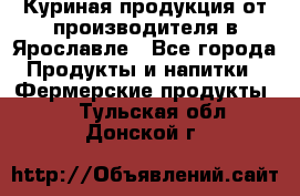 Куриная продукция от производителя в Ярославле - Все города Продукты и напитки » Фермерские продукты   . Тульская обл.,Донской г.